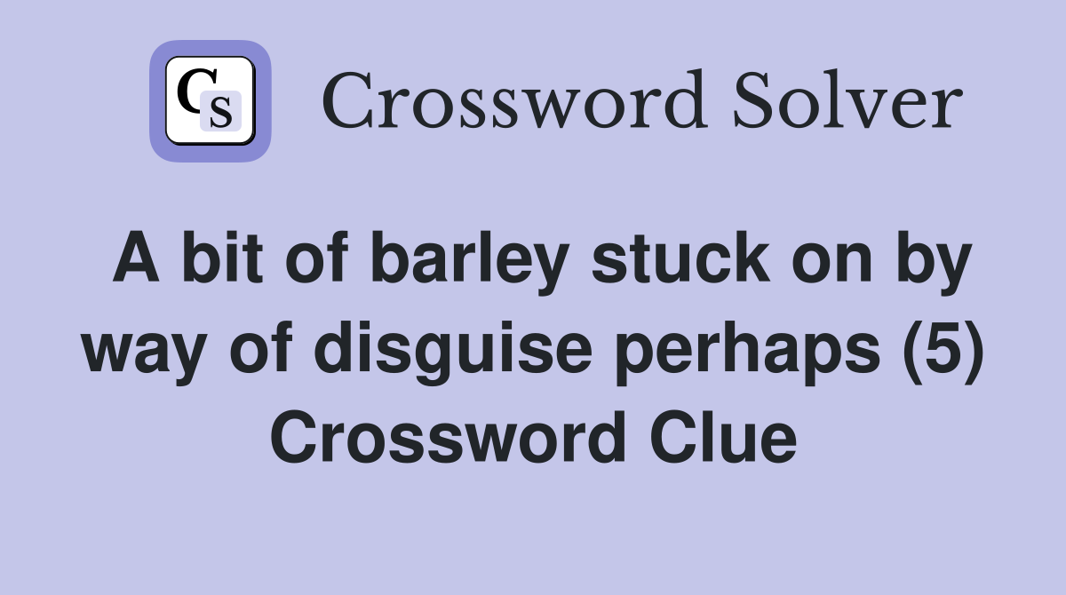 A bit of barley stuck on by way of disguise perhaps (5) Crossword